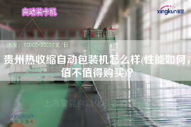 貴州熱收縮自動(dòng)包裝機(jī)怎么樣(性能如何，值不值得X)？