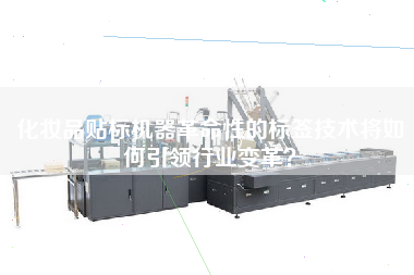 化妝品貼標(biāo)機(jī)器革命性的標(biāo)簽技術(shù)將如何王牌行業(yè)變革？