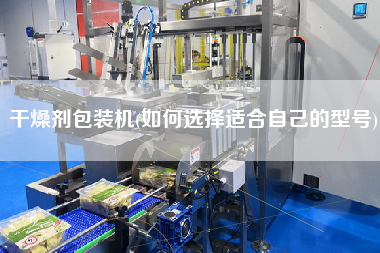 干燥劑包裝機(jī)(如何選擇適合自己的型號)
