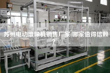 蘇州電動堆垛機X廠家(哪家值得信賴？)