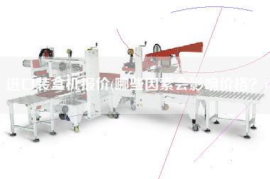 進口裝盒機報價(哪些因素會影響價格？)