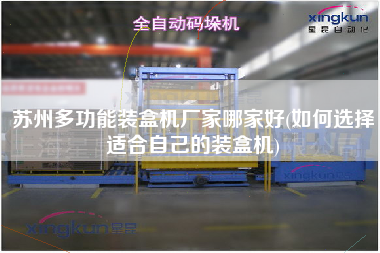 蘇州多功能裝盒機(jī)廠(chǎng)家哪家好(如何選擇適合自己的裝盒機(jī))