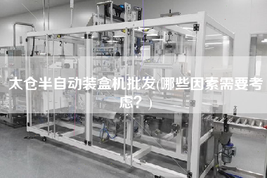 太倉半自動裝盒機批發(fā)(哪些因素需要考慮？)