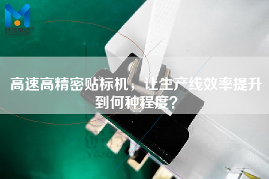 高速高精密貼標(biāo)機，讓生產(chǎn)線效率提升到何種程度？