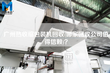 廣州熱收縮包裝機(jī)回收(哪家回收公司值得信賴)？