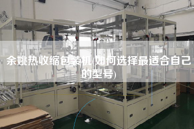 余姚熱收縮包裝機(jī)(如何選擇z適合自己的型號)