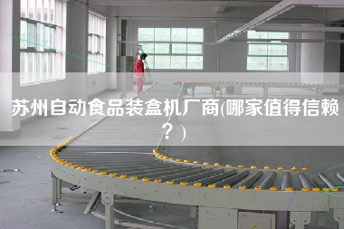 蘇州自動食品裝盒機廠商(哪家值得信賴？)