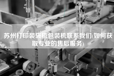 蘇州打印裝袋機(jī)包裝機(jī)聯(lián)系我們(如何獲取專(zhuān)業(yè)的售后服務(wù))