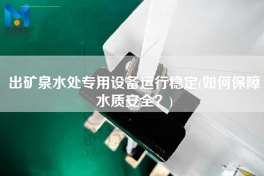 出礦泉水處專用設備運行穩(wěn)定(如何保障水質安全？)