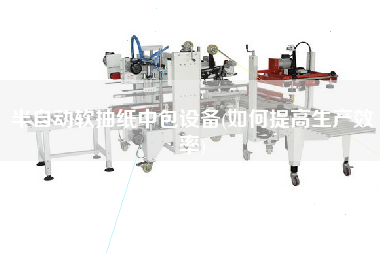 半自動軟抽紙中包設備(如何提高生產(chǎn)效率)