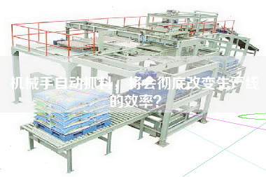 機(jī)械手自動抓料，將會徹底改變生產(chǎn)線的效率？