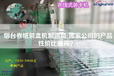 煙臺卷紙裝盒機制造商(哪家公司的產(chǎn)品性價比z高？)