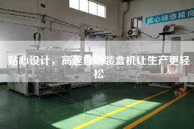 貼心設(shè)計，高速自動裝盒機讓生產(chǎn)z輕松