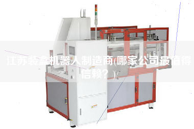 江蘇裝盒機器人制造商(哪家公司z值得信賴？)