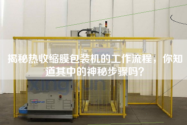 揭秘?zé)崾湛s膜包裝機(jī)的工作流程，你知道其中的神秘步驟嗎？