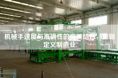 機械手速度與準(zhǔn)確性的完美結(jié)合，重新定義制造業(yè).