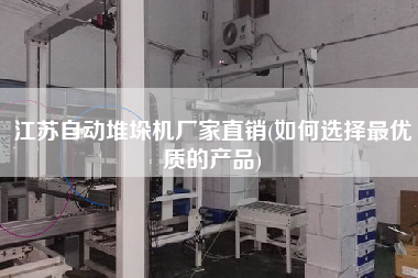 江蘇自動堆垛機廠家直銷(如何選擇z優(yōu)質的產品)