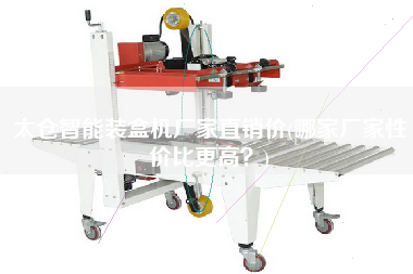 太倉智能裝盒機(jī)廠家直銷價(jià)(哪家廠家性價(jià)比z高？)