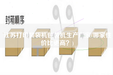 江蘇打印裝袋機(jī)包裝機(jī)生產(chǎn)廠家(哪家性?xún)r(jià)比z高？)