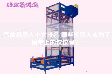 智能機(jī)器人十大排名(哪些機(jī)器人成為了榜單上的佼佼者？)