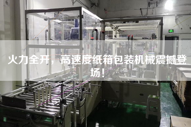 火力全開，高速度紙箱包裝機械震撼登場！