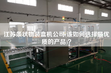 江蘇條狀物裝盒機公司(該如何選擇z優(yōu)質(zhì)的產(chǎn)品)？