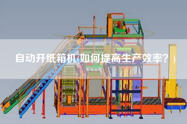 自動(dòng)開紙箱機(jī)(如何提高生產(chǎn)效率？)