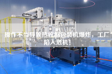 操作不當導致熱收縮包裝機爆炸，工廠陷入危機！