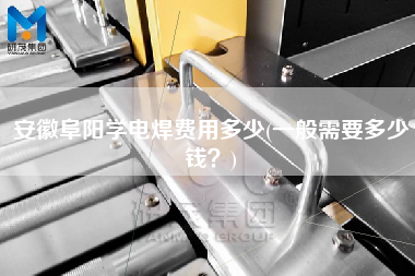 安徽阜陽學電焊費用多少(一般需要多少錢？)