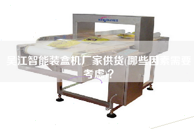 X智能裝盒機廠家供貨(哪些因素需要考慮)？