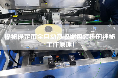 揭秘保定市全自動(dòng)熱收縮包裝機(jī)的神秘工作原理！