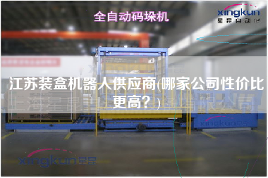 江蘇裝盒機器人供應商(哪家公司性價比z高？)