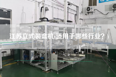 江蘇立式裝盒機(jī)(適用于哪些行業(yè)？)