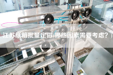 江蘇紙箱批量定做(哪些因素需要考慮？)