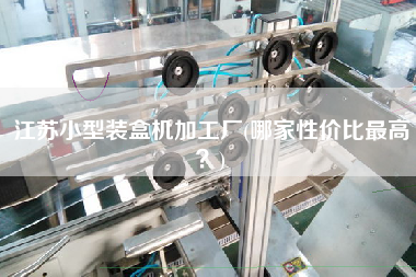 江蘇小型裝盒機(jī)加工廠(哪家性價比z高？)