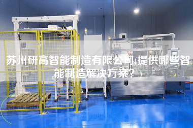 蘇州研高智能制造有限公司(提供哪些智能制造解決方案？)