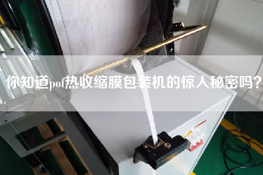 你知道pof熱收縮膜包裝機(jī)的驚人秘密嗎？