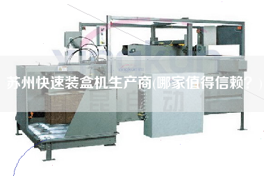 蘇州快速裝盒機(jī)生產(chǎn)商(哪家值得信賴？)