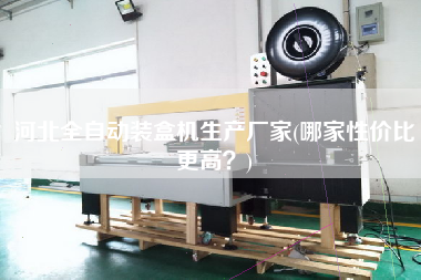 河北全自動裝盒機(jī)生產(chǎn)廠家(哪家性價(jià)比z高？)